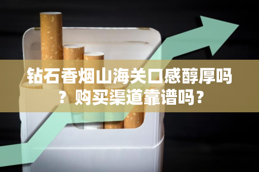 钻石香烟山海关口感醇厚吗？购买渠道靠谱吗？